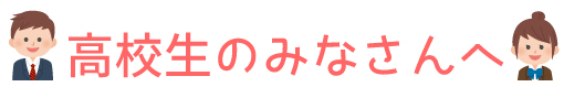 高校生のみなさんへ